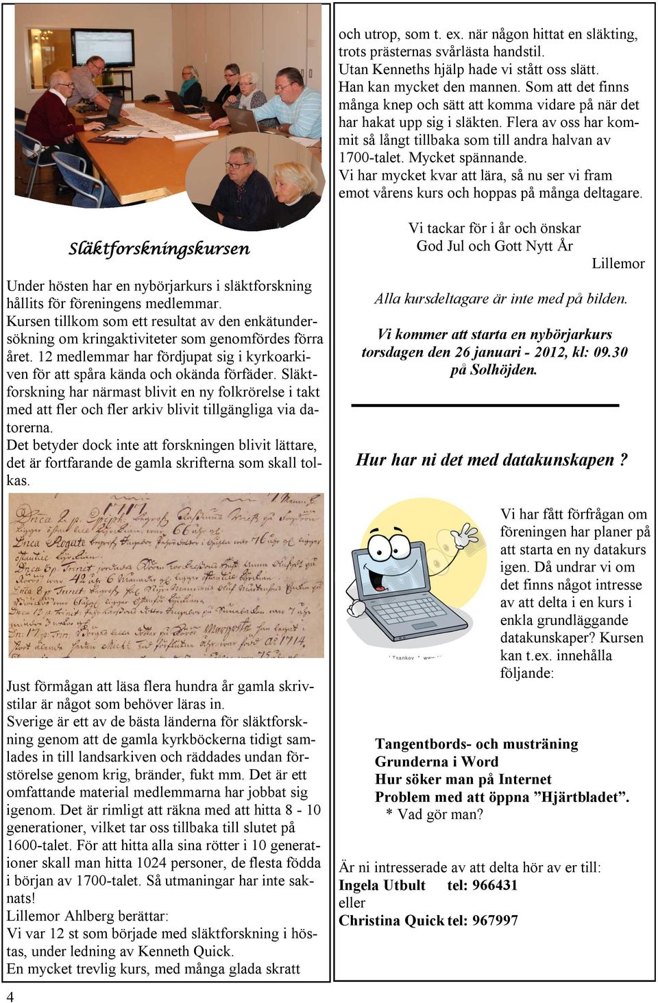 Vi har mycket kvar att lära, så nu ser vi fram emot vårens kurs och hoppas på många deltagare.