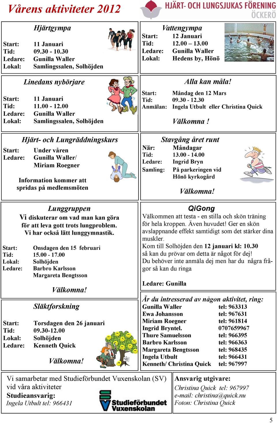 Lunggruppen Vi diskuterar om vad man kan göra för att leva gott trots lungproblem. Vi har också lätt lunggymnastik. Start: Onsdagen den 15 februari Tid: 15.00-17.