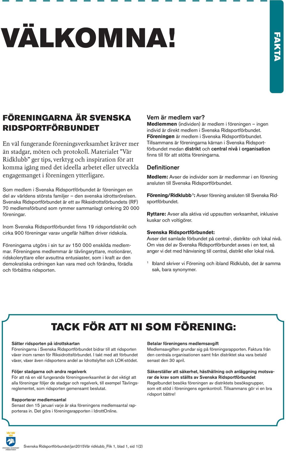 Som medlem i Svenska Ridsportförbundet är föreningen en del av världens största familjer den svenska idrottsrörelsen.