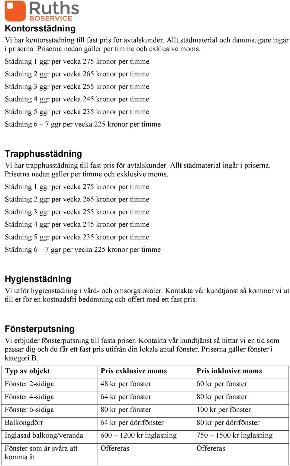 per vecka 235 kronor per timme Städning 6 7 ggr per vecka 225 kronor per timme Trapphusstädning Vi har trapphusstädning till fast pris för avtalskunder. Allt städmaterial ingår i priserna.