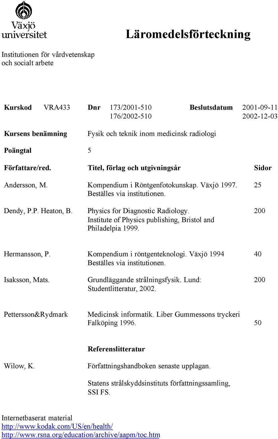 Physics for Diagnostic Radiology. Institute of Physics publishing, Bristol and Philadelpia 1999. 200 Hermansson, P. Kompendium i röntgenteknologi. Växjö 1994 40 Isaksson, Mats.