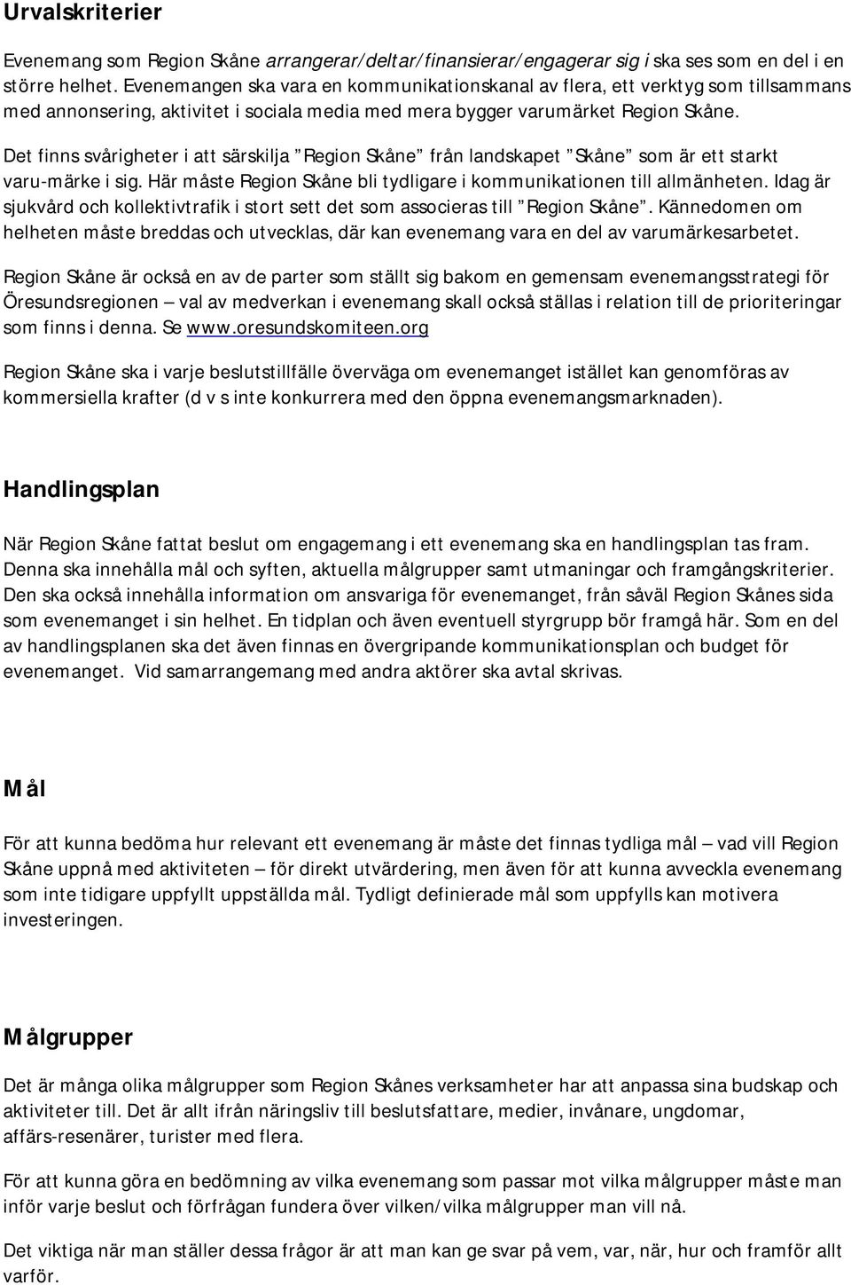 Det finns svårigheter i att särskilja Region Skåne från landskapet Skåne som är ett starkt varu-märke i sig. Här måste Region Skåne bli tydligare i kommunikationen till allmänheten.