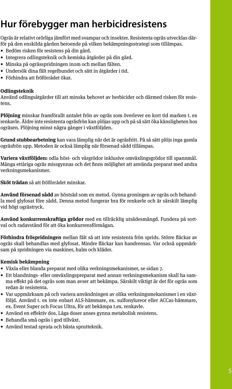 Integrera odlingsteknik och kemiska åtgärder på din gård. Minska på ogrässpridningen inom och mellan fälten. Undersök dina fält regelbundet och sätt in åtgärder i tid. Förhindra att fröförrådet ökar.
