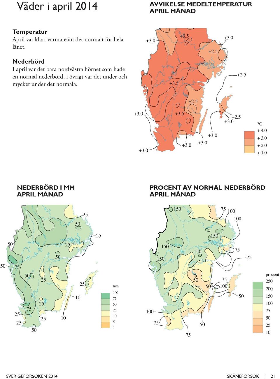 Nederbörd I april var det bara nordvästra hörnet som hade en normal nederbörd, i övrigt