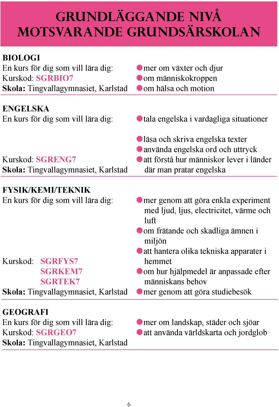 engelska FYSIK/KEMI/TEKNIK mer genom att göra enkla experiment med ljud, ljus, electricitet, värme och luft om frätande och skadliga ämnen i miljön att hantera olika tekniska apparater i hemmet om