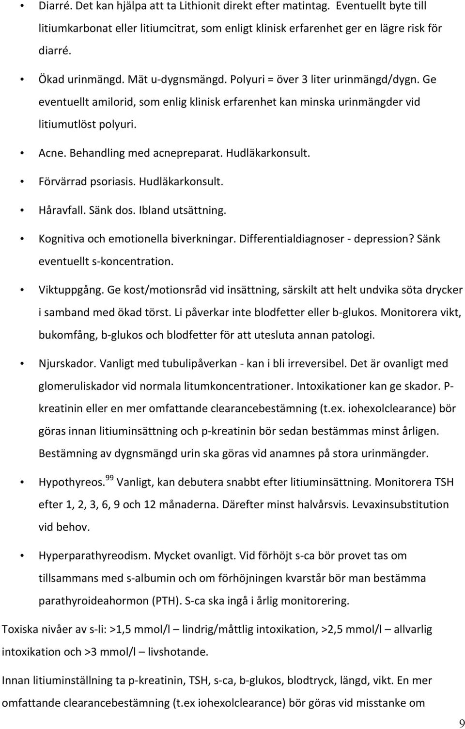 Hudläkarkonsult. Förvärrad psoriasis. Hudläkarkonsult. Håravfall. Sänk dos. Ibland utsättning. Kognitiva och emotionella biverkningar. Differentialdiagnoser depression?