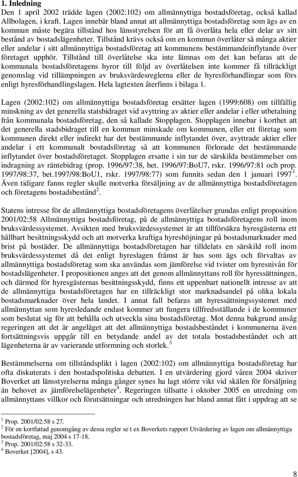Tillstånd krävs också om en kommun överlåter så många aktier eller andelar i sitt allmännyttiga bostadsföretag att kommunens bestämmandeinflytande över företaget upphör.