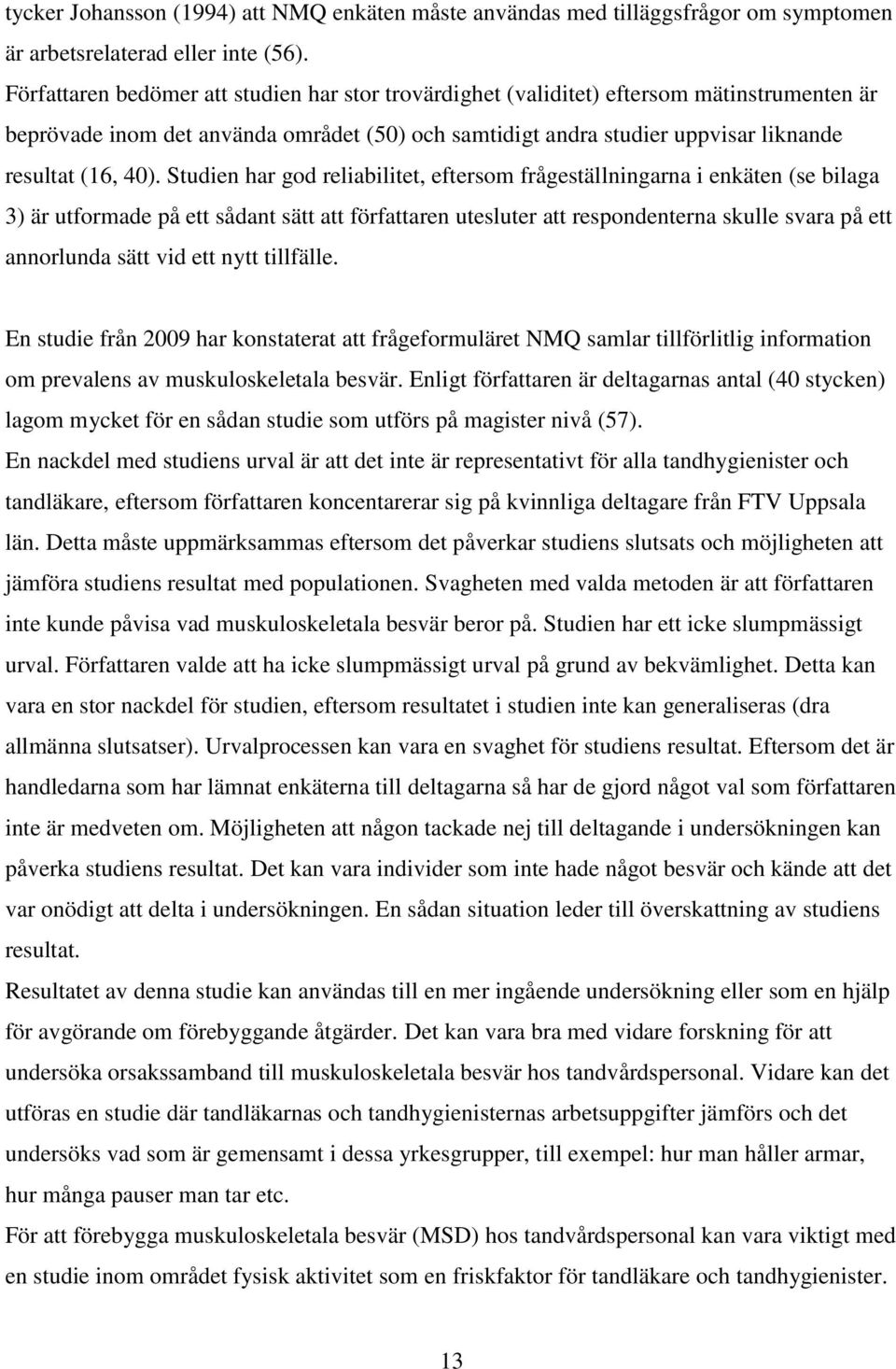 Studien har god reliabilitet, eftersom frågeställningarna i enkäten (se bilaga 3) är utformade på ett sådant sätt att författaren utesluter att respondenterna skulle svara på ett annorlunda sätt vid