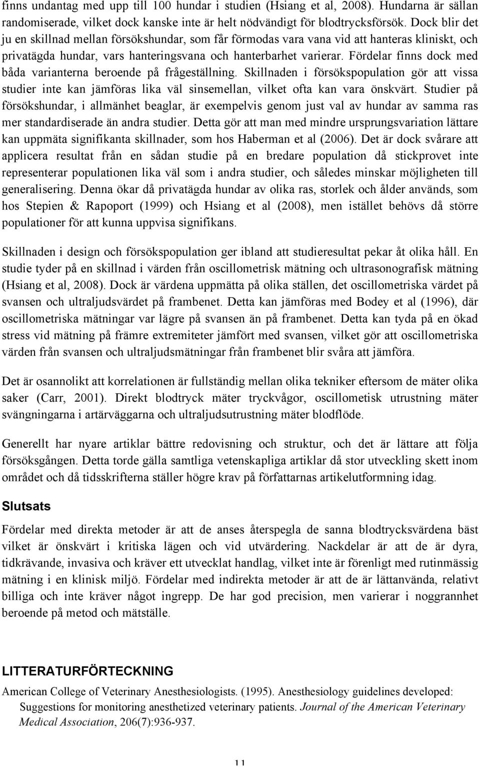Fördelar finns dock med båda varianterna beroende på frågeställning. Skillnaden i försökspopulation gör att vissa studier inte kan jämföras lika väl sinsemellan, vilket ofta kan vara önskvärt.