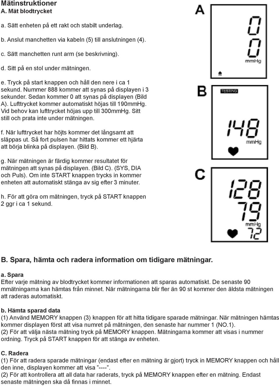 Lufttrycket kommer automatiskt höjas till 190mmHg. Vid behov kan lufttrycket höjas upp till 300mmHg. Sitt still och prata inte under mätningen. f.