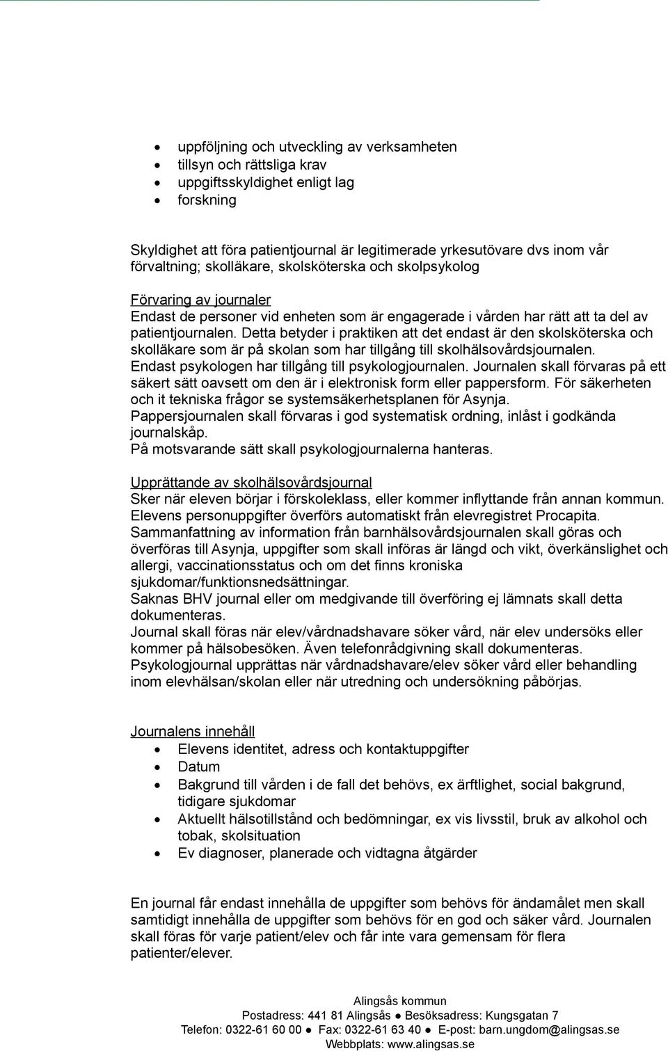 Detta betyder i praktiken att det endast är den skolsköterska och skolläkare som är på skolan som har tillgång till skolhälsovårdsjournalen. Endast psykologen har tillgång till psykologjournalen.