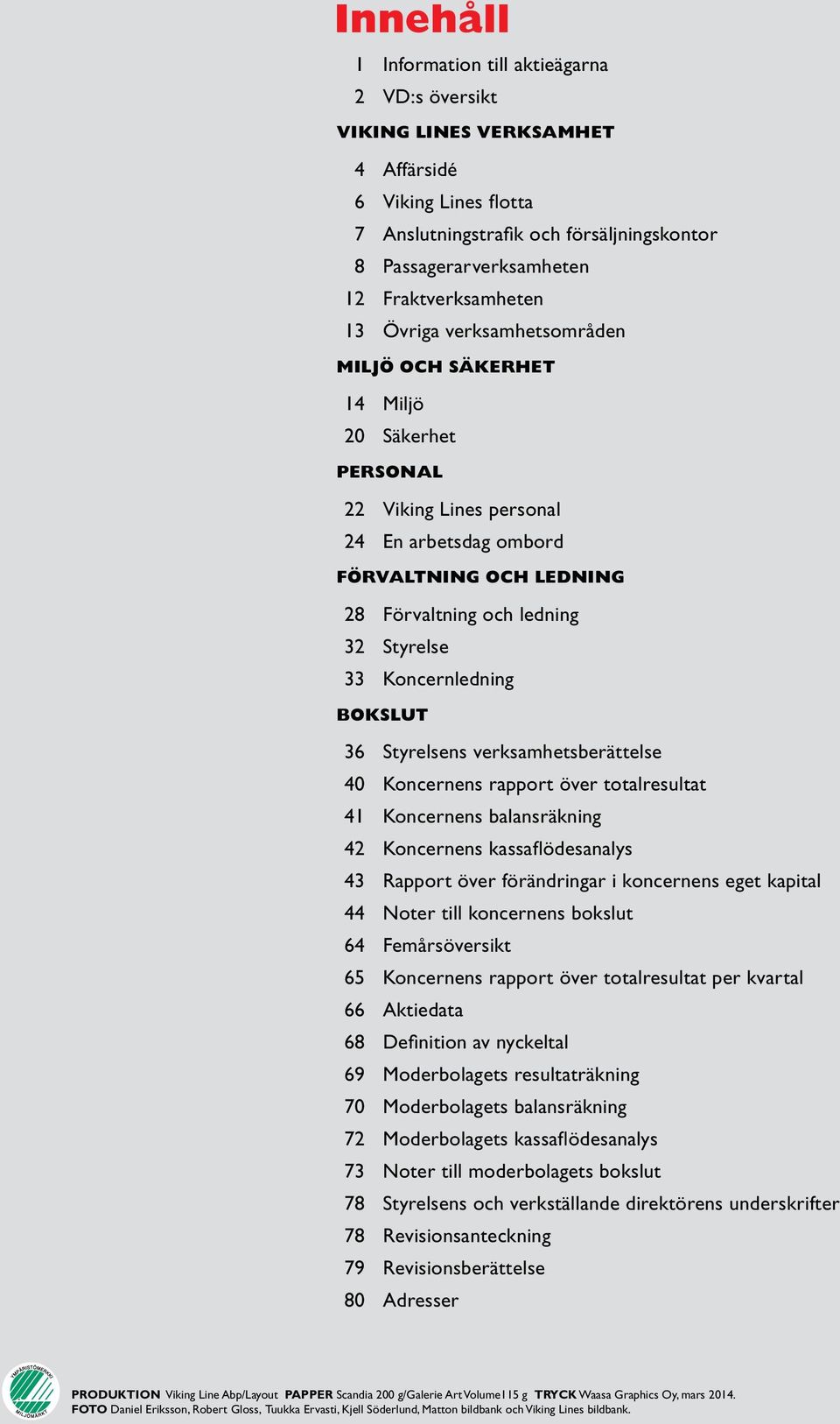 Styrelse 33 Koncernledning BOKSLUT 36 Styrelsens verksamhetsberättelse 40 Koncernens rapport över totalresultat 41 Koncernens balansräkning 42 Koncernens kassaflödesanalys 43 Rapport över