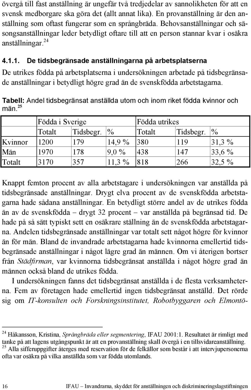 Behovsanställningar och säsongsanställningar leder betydligt oftare till att en person stannar kvar i osäkra anställningar. 24 4.1.