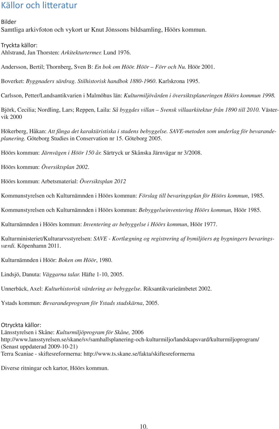 Carlsson, Petter/Landsantikvarien i Malmöhus län: Kulturmiljövården i översiktsplaneringen Höörs kommun 1998.