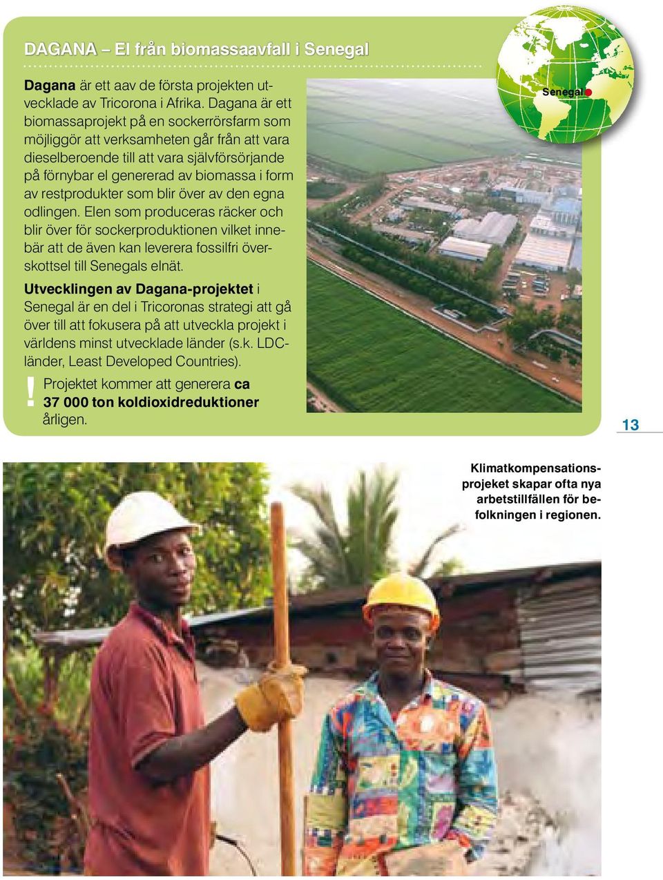 restprodukter som blir över av den egna odlingen. Elen som produceras räcker och blir över för sockerproduktionen vilket inne bär att de även kan leverera fossilfri över skottsel till Senegals elnät.