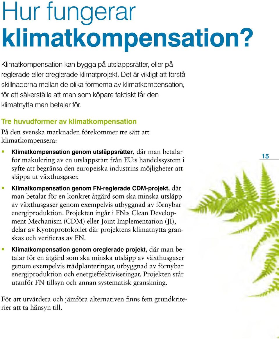 Tre huvudformer av klimatkompensation På den svenska marknaden förekommer tre sätt att klimatkompensera: Klimatkompensation genom utsläppsrätter, där man betalar för makulering av en utsläppsrätt
