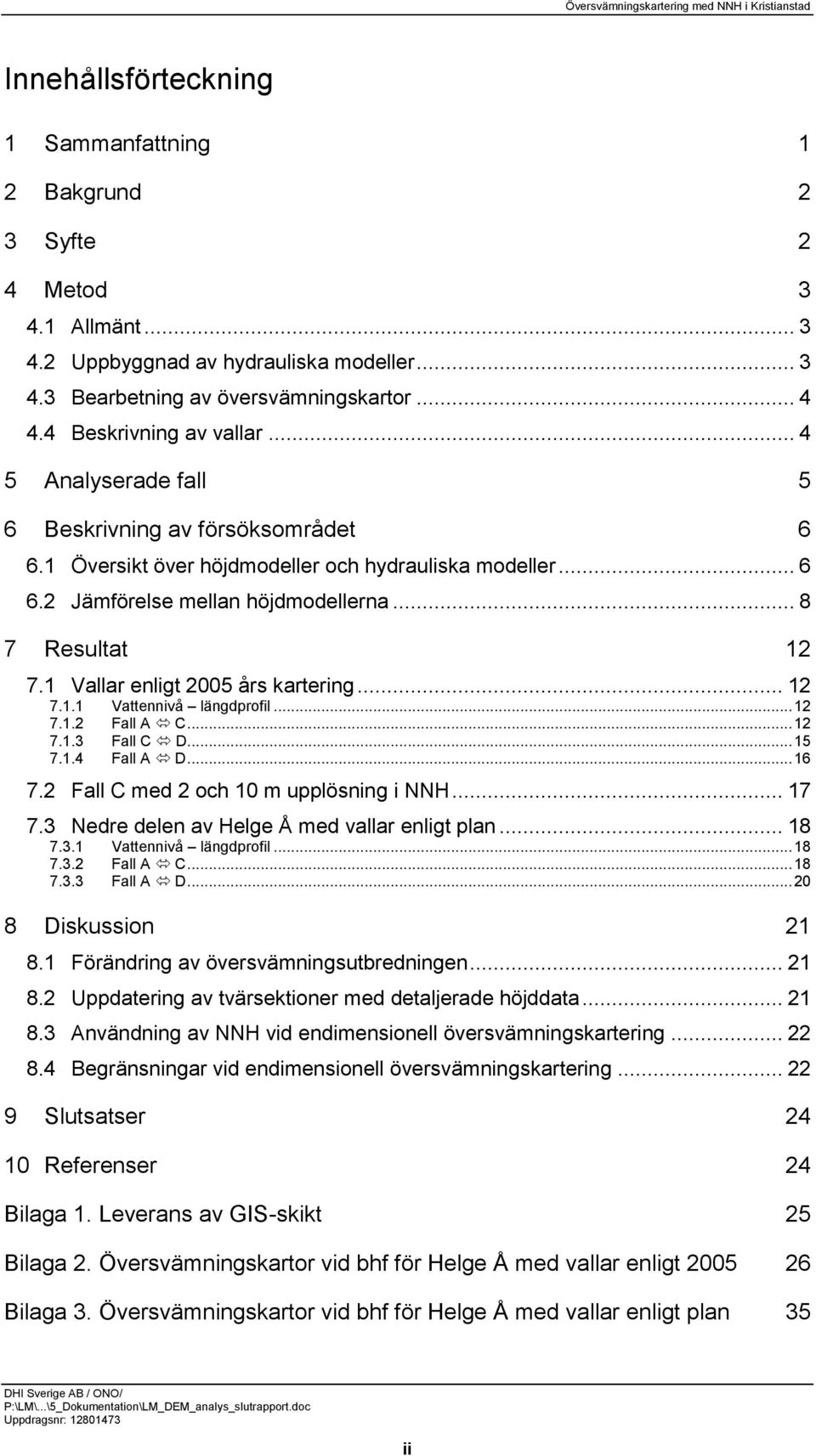 .. 8 7 Resultat 12 7.1 Vallar enligt 2005 års kartering... 12 7.1.1 Vattennivå längdprofil... 12 7.1.2 Fall A C... 12 7.1.3 Fall C D... 15 7.1.4 Fall A D... 16 7.