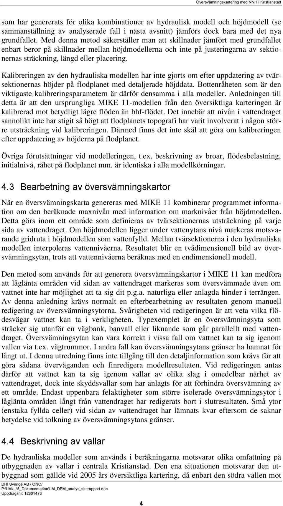 Kalibreringen av den hydrauliska modellen har inte gjorts om efter uppdatering av tvärsektionernas höjder på flodplanet med detaljerade höjddata.