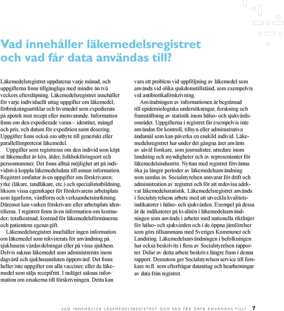 Information finns om den expedierade varan identitet, mängd och pris, och datum för expedition samt dosering. Uppgifter finns också om utbyte till generiskt eller parallell importerat läkemedel.