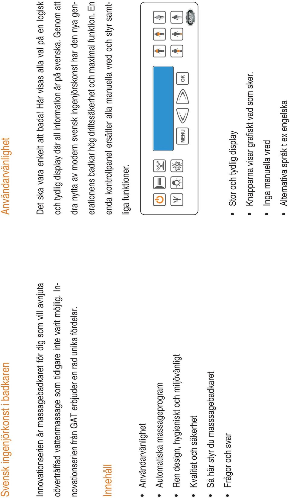 Innehåll Användarvänlighet Automatiska massageprogram Ren design, hygieniskt och miljövänligt Kvalitet och säkerhet Så här styr du masssagebadkaret Frågor och svar Användarvänlighet Det ska vara