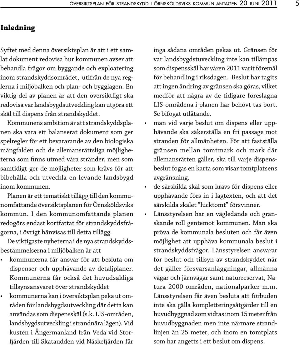 En viktig del av planen är att den översiktligt ska redovisa var landsbygdsutveckling kan utgöra ett skäl till dispens från strandskyddet.