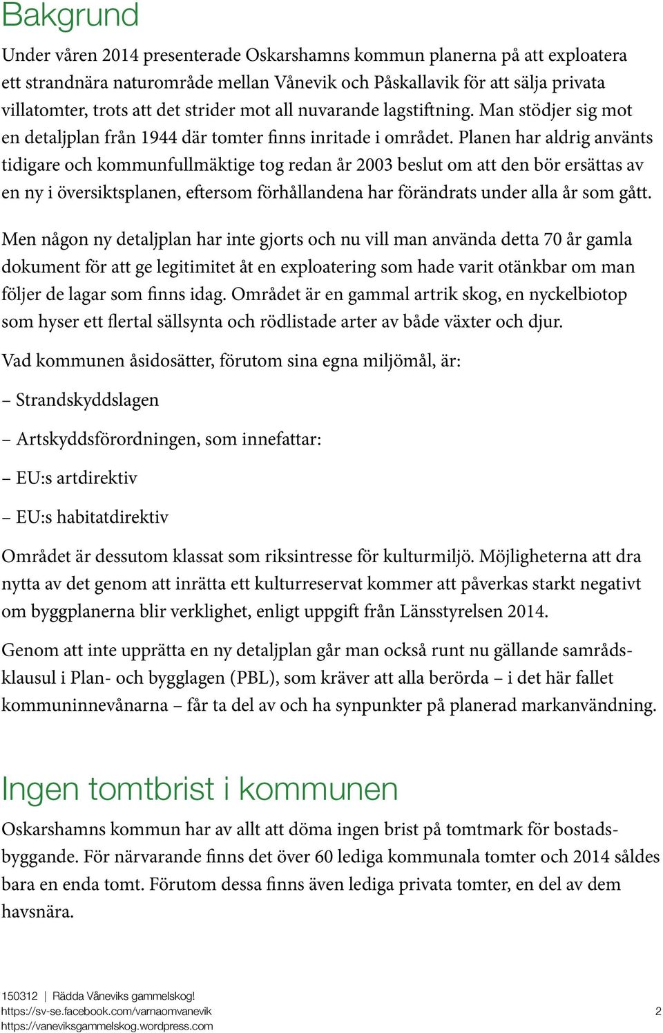 Planen har aldrig använts tidigare och kommunfullmäktige tog redan år 2003 beslut om att den bör ersättas av en ny i översiktsplanen, eftersom förhållandena har förändrats under alla år som gått.