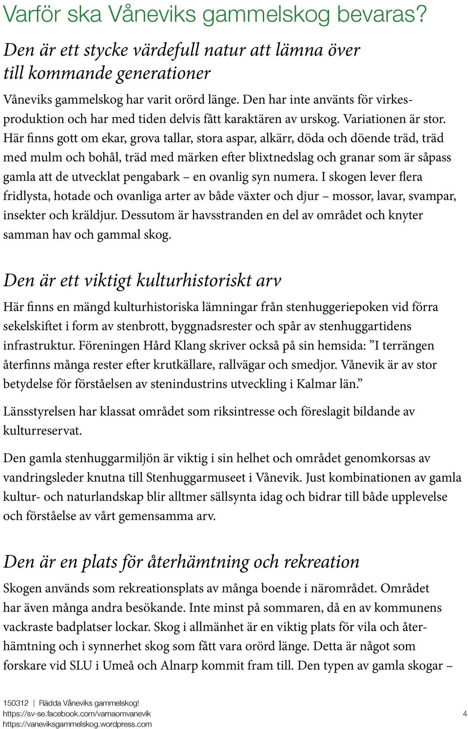 Här finns gott om ekar, grova tallar, stora aspar, alkärr, döda och döende träd, träd med mulm och bohål, träd med märken efter blixtnedslag och granar som är såpass gamla att de utvecklat pengabark