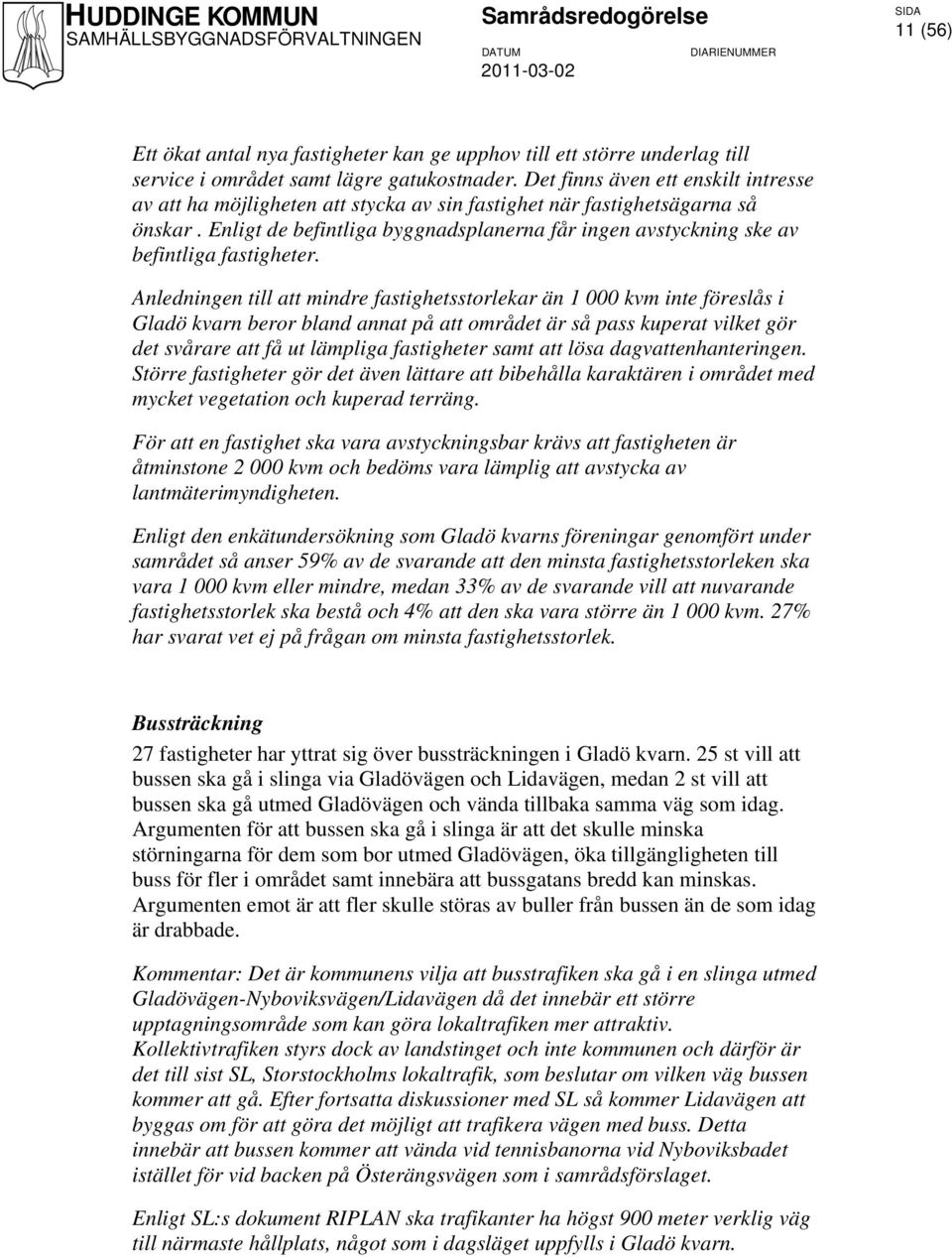 Enligt de befintliga byggnadsplanerna får ingen avstyckning ske av befintliga fastigheter.