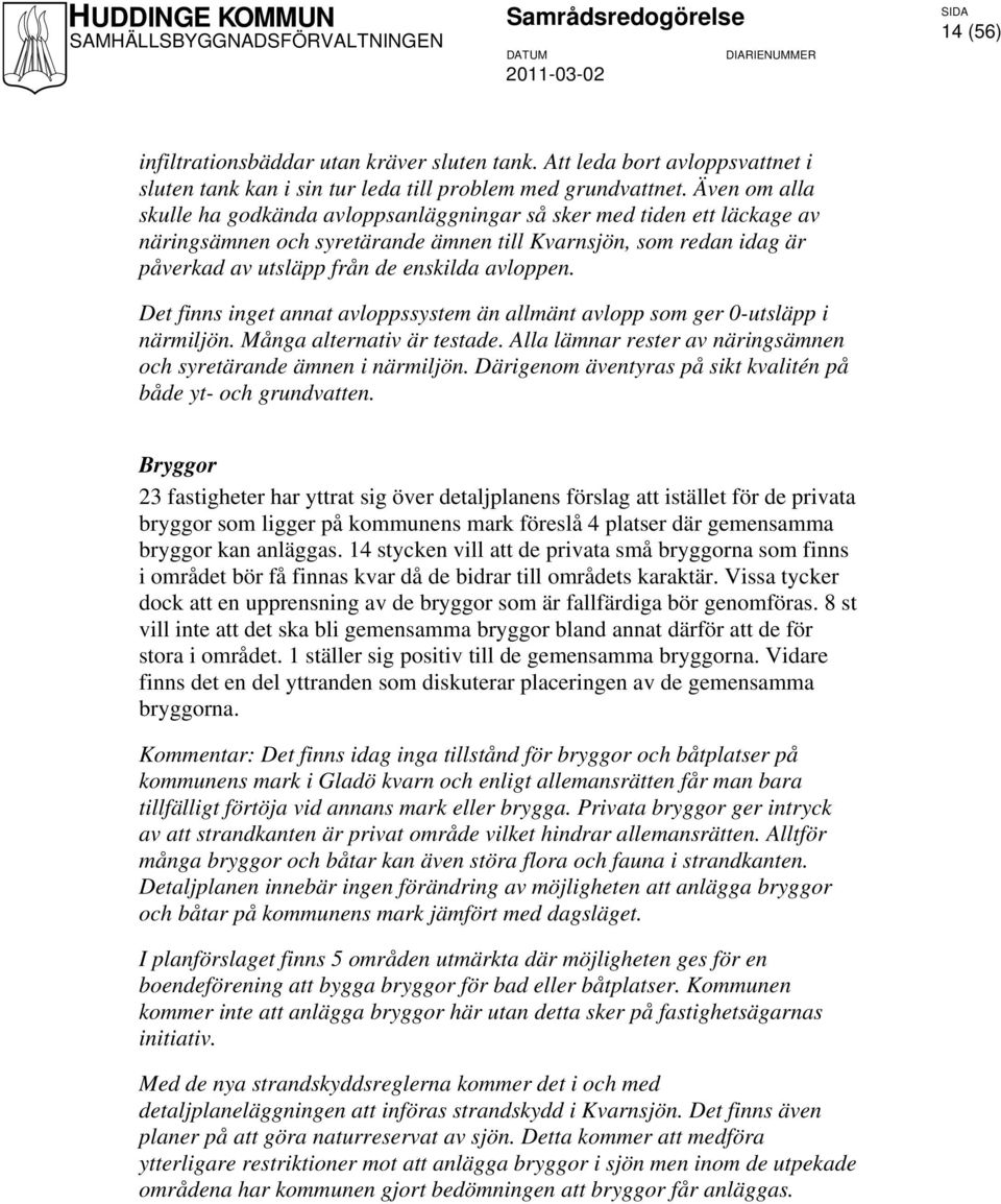 Det finns inget annat avloppssystem än allmänt avlopp som ger 0-utsläpp i närmiljön. Många alternativ är testade. Alla lämnar rester av näringsämnen och syretärande ämnen i närmiljön.