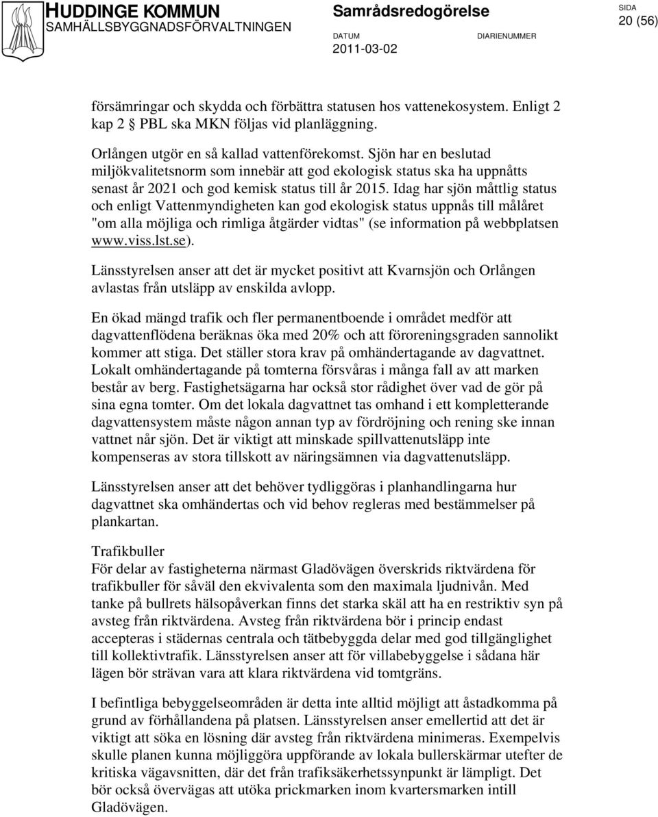 Idag har sjön måttlig status och enligt Vattenmyndigheten kan god ekologisk status uppnås till målåret "om alla möjliga och rimliga åtgärder vidtas" (se information på webbplatsen www.viss.lst.se).