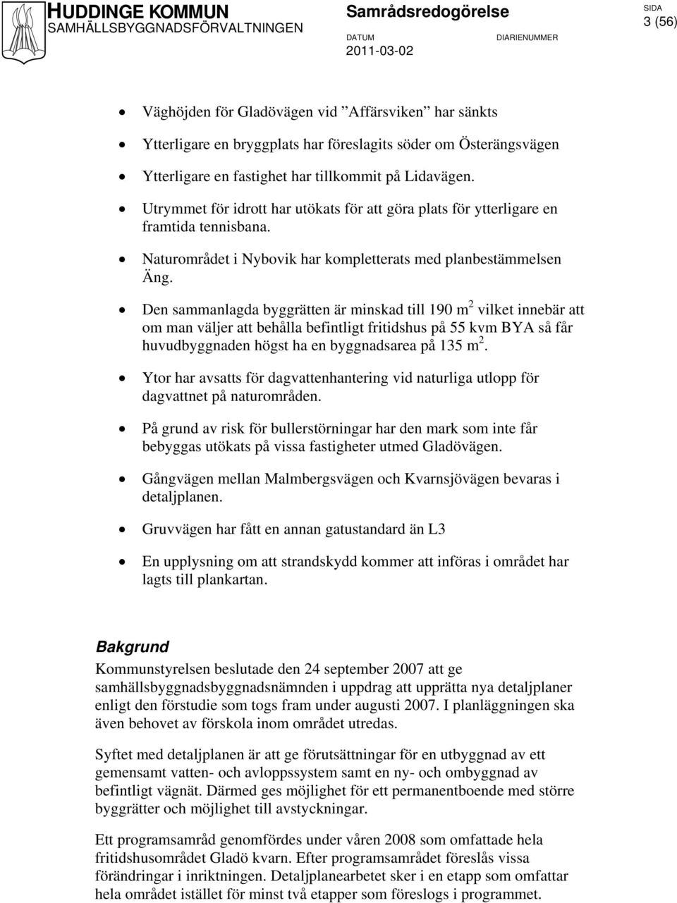 Den sammanlagda byggrätten är minskad till 190 m 2 vilket innebär att om man väljer att behålla befintligt fritidshus på 55 kvm BYA så får huvudbyggnaden högst ha en byggnadsarea på 135 m 2.