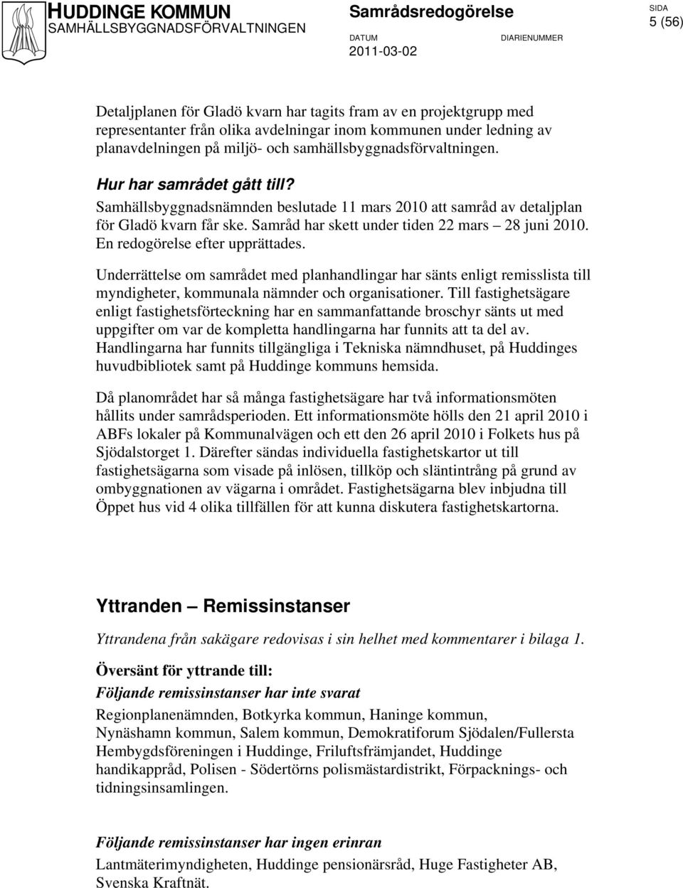 Samråd har skett under tiden 22 mars 28 juni 2010. En redogörelse efter upprättades.