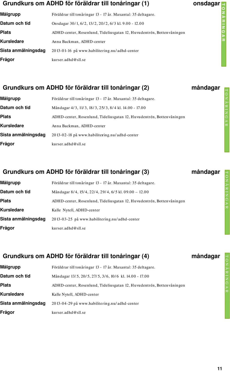 se Grundkurs om ADHD för föräldrar f till tonåringar (2) Målgrupp Föräldrar till tonåringar 13-17 år. Maxantal: 35 deltagare. Datum och tid Måndagar 4/3, 11/3, 18/3, 25/3, 8/4 kl. 14.00-17.