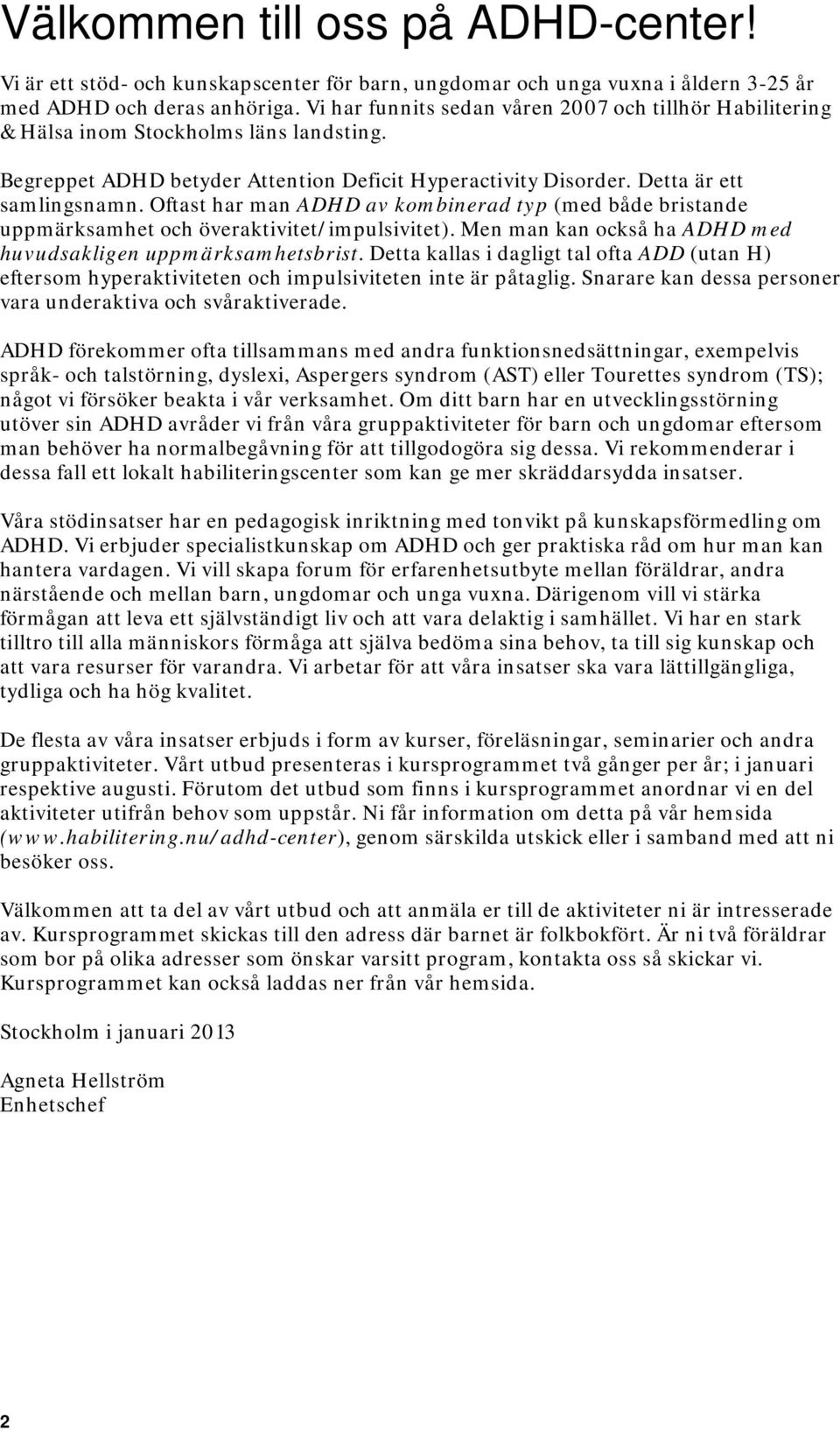 Oftast har man ADHD av kombinerad typ (med både bristande uppmärksamhet och överaktivitet/impulsivitet). Men man kan också ha ADHD med huvudsakligen uppmärksamhetsbrist.