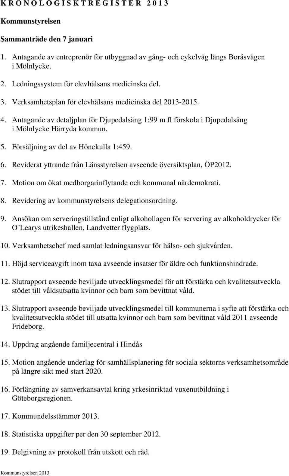 Försäljning av del av Hönekulla 1:459. 6. Reviderat yttrande från Länsstyrelsen avseende översiktsplan, ÖP2012. 7. Motion om ökat medborgarinflytande och kommunal närdemokrati. 8.