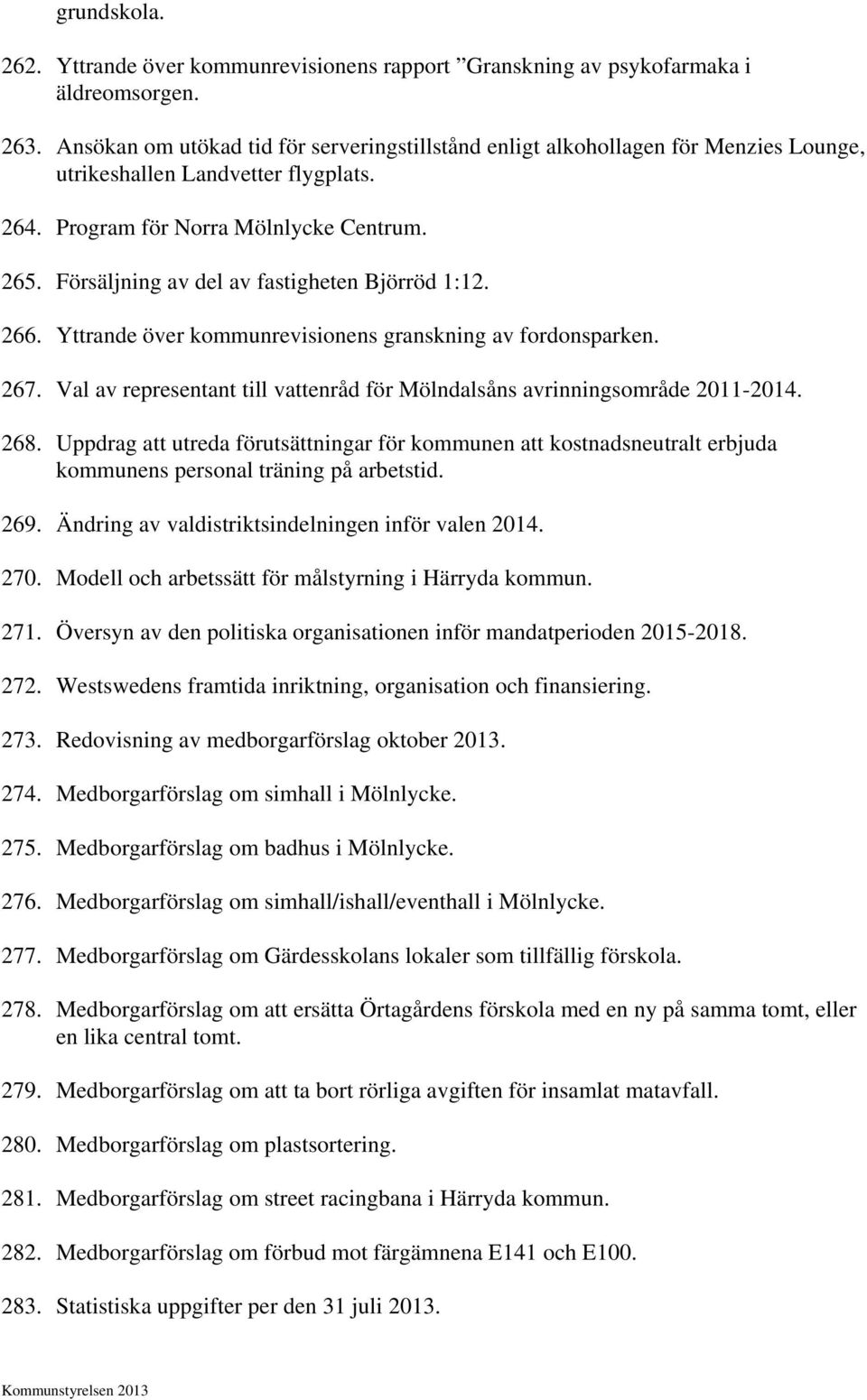 Försäljning av del av fastigheten Björröd 1:12. 266. Yttrande över kommunrevisionens granskning av fordonsparken. 267. Val av representant till vattenråd för Mölndalsåns avrinningsområde 2011-2014.