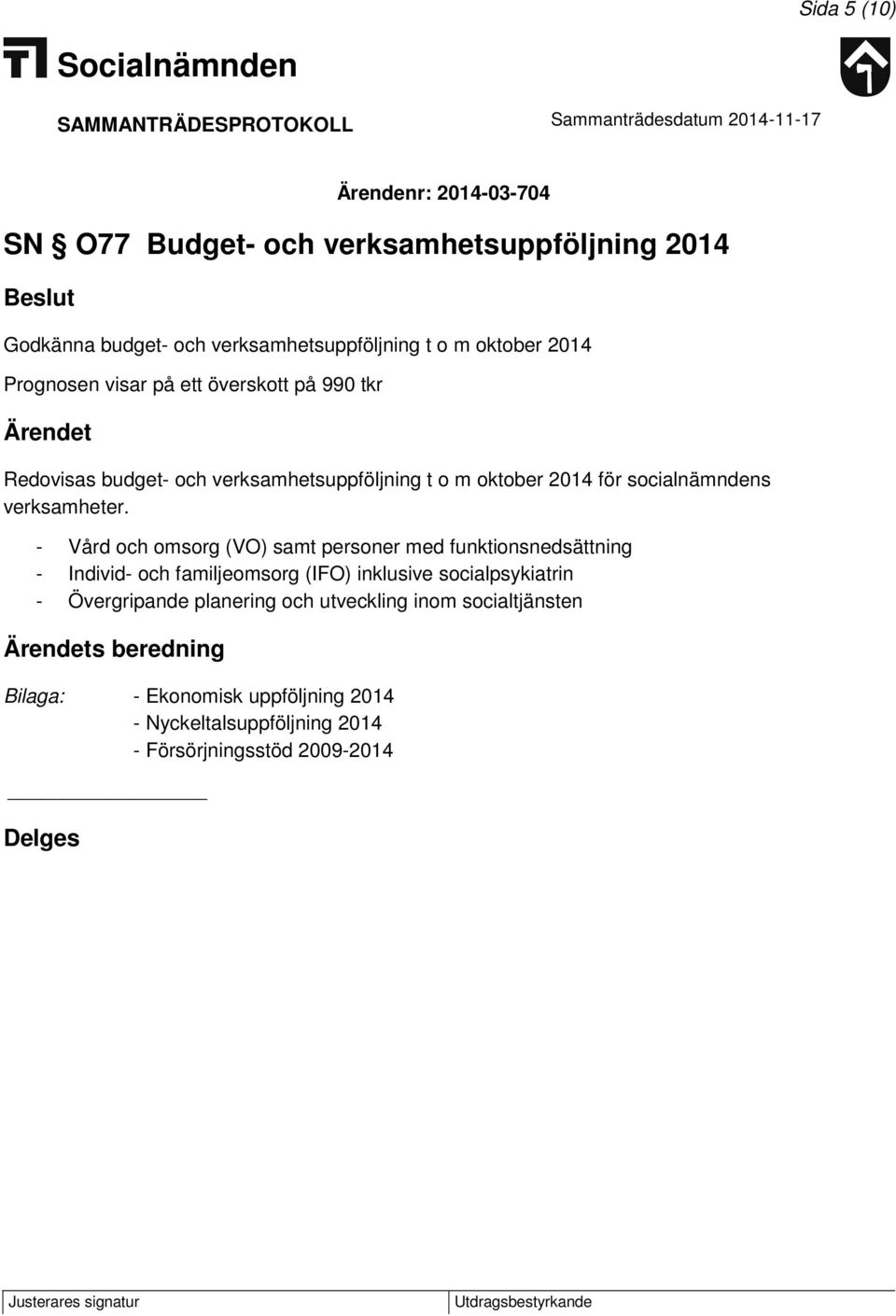 - Vård och omsorg (VO) samt personer med funktionsnedsättning - Individ- och familjeomsorg (IFO) inklusive socialpsykiatrin - Övergripande