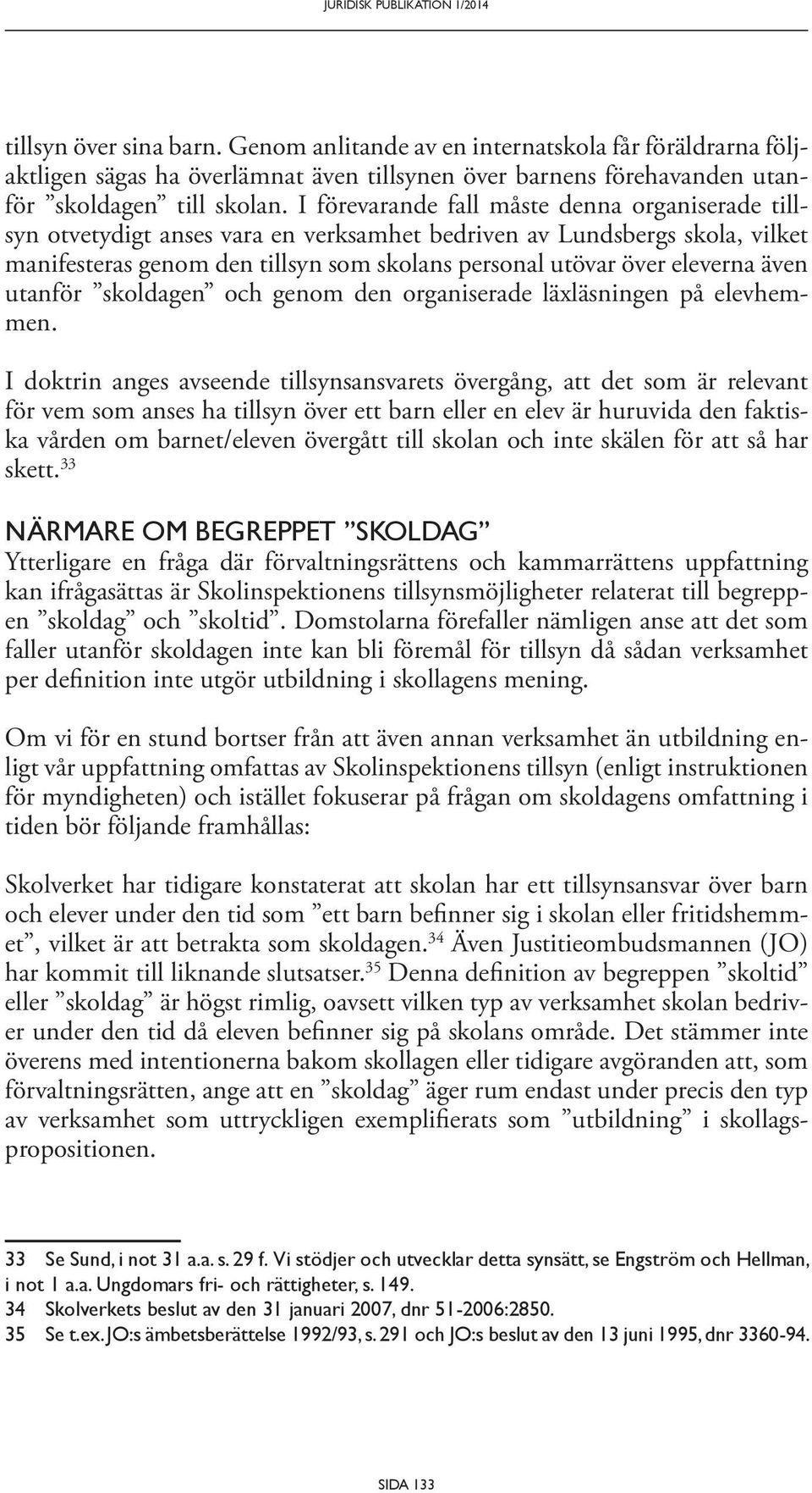 I förevarande fall måste denna organiserade tillsyn otvetydigt anses vara en verksamhet bedriven av Lundsbergs skola, vilket mani festeras genom den tillsyn som skolans personal utövar över eleverna