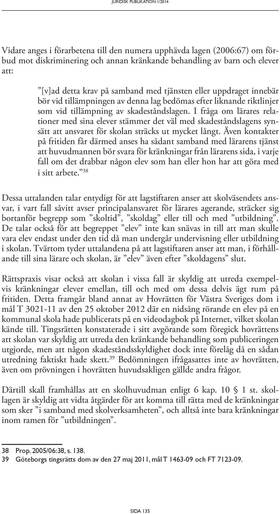 I fråga om lärares relationer med sina elever stämmer det väl med skadeståndslagens synsätt att ansvaret för skolan sträcks ut mycket långt.