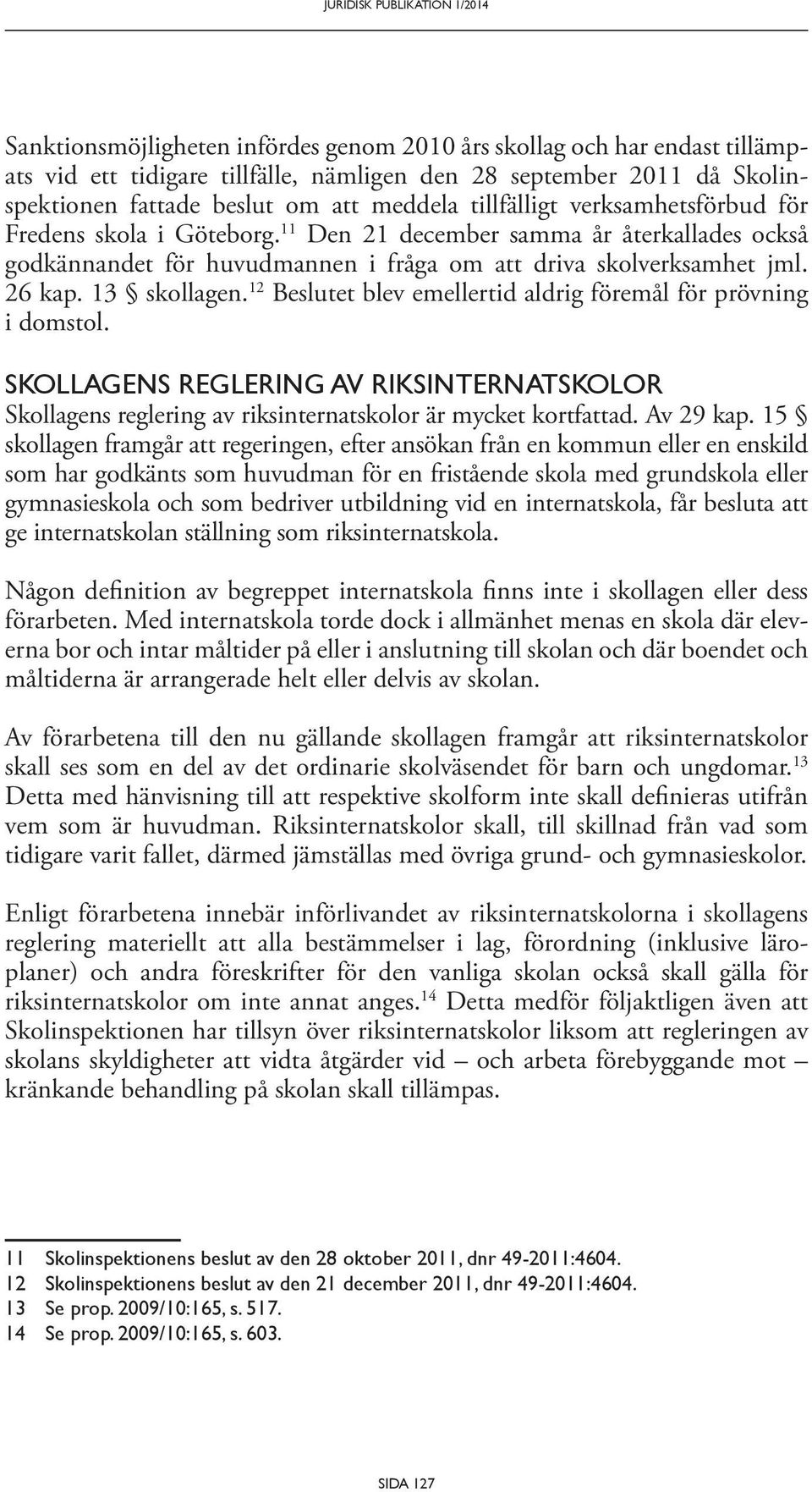 26 kap. 13 skollagen. 12 Beslutet blev emellertid aldrig föremål för prövning i domstol. SKOLLAGENS REGLERING AV RIKSINTERNATSKOLOR Skollagens reglering av riksinternatskolor är mycket kortfattad.