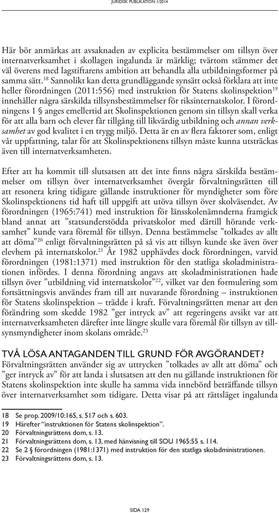 18 Sannolikt kan detta grundläggande synsätt också förklara att inte heller förordningen (2011:556) med instruktion för Statens skolinspektion 19 innehåller några särskilda tillsynsbestämmelser för