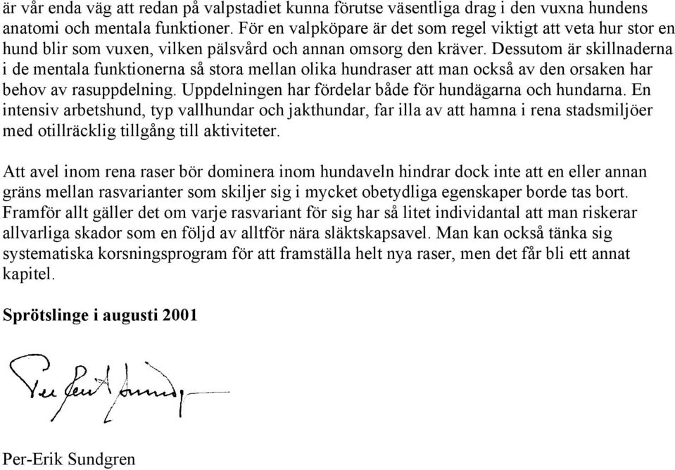 Dessutom är skillnaderna i de mentala funktionerna så stora mellan olika hundraser att man också av den orsaken har behov av rasuppdelning. Uppdelningen har fördelar både för hundägarna och hundarna.