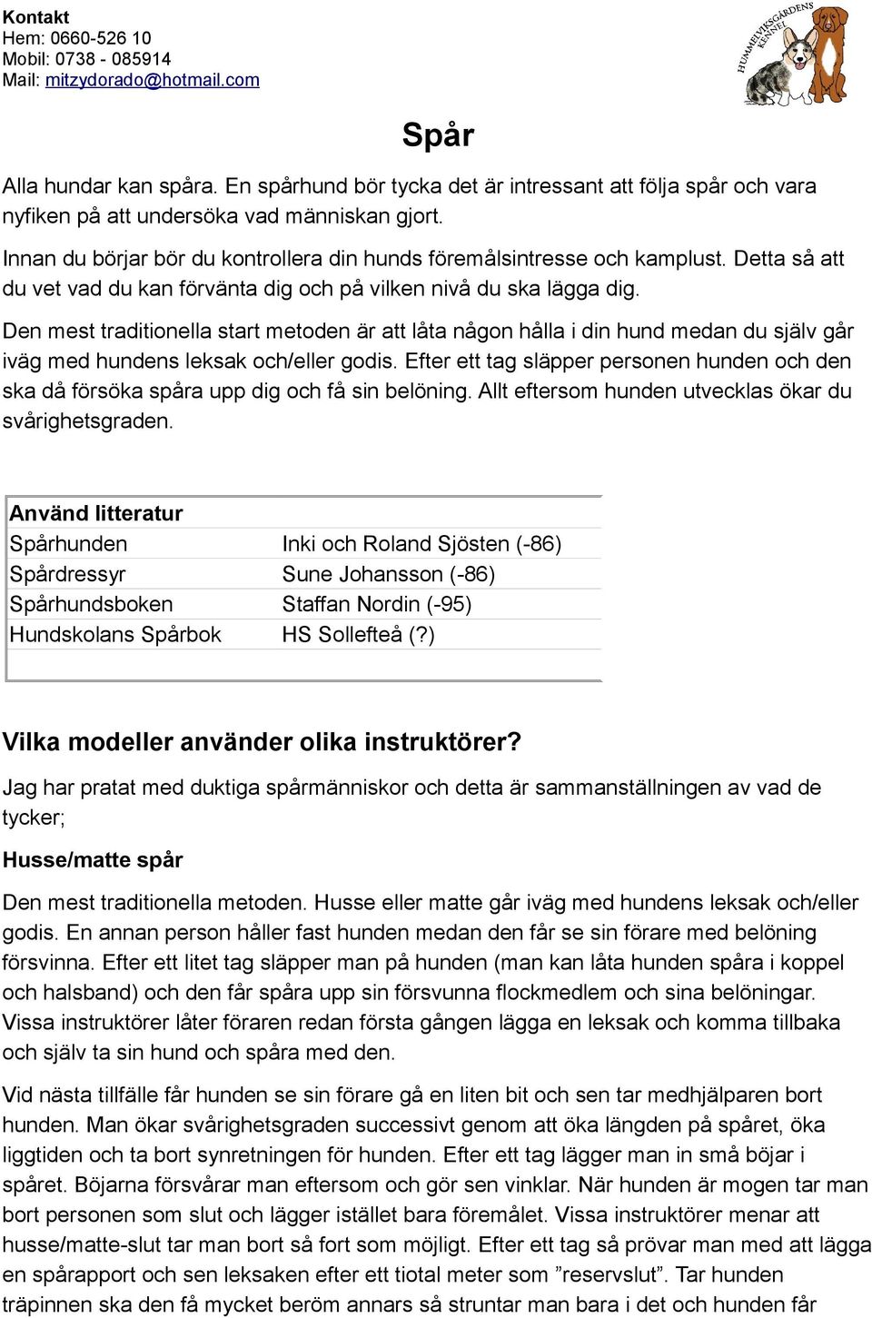 Den mest traditionella start metoden är att låta någon hålla i din hund medan du själv går iväg med hundens leksak och/eller godis.