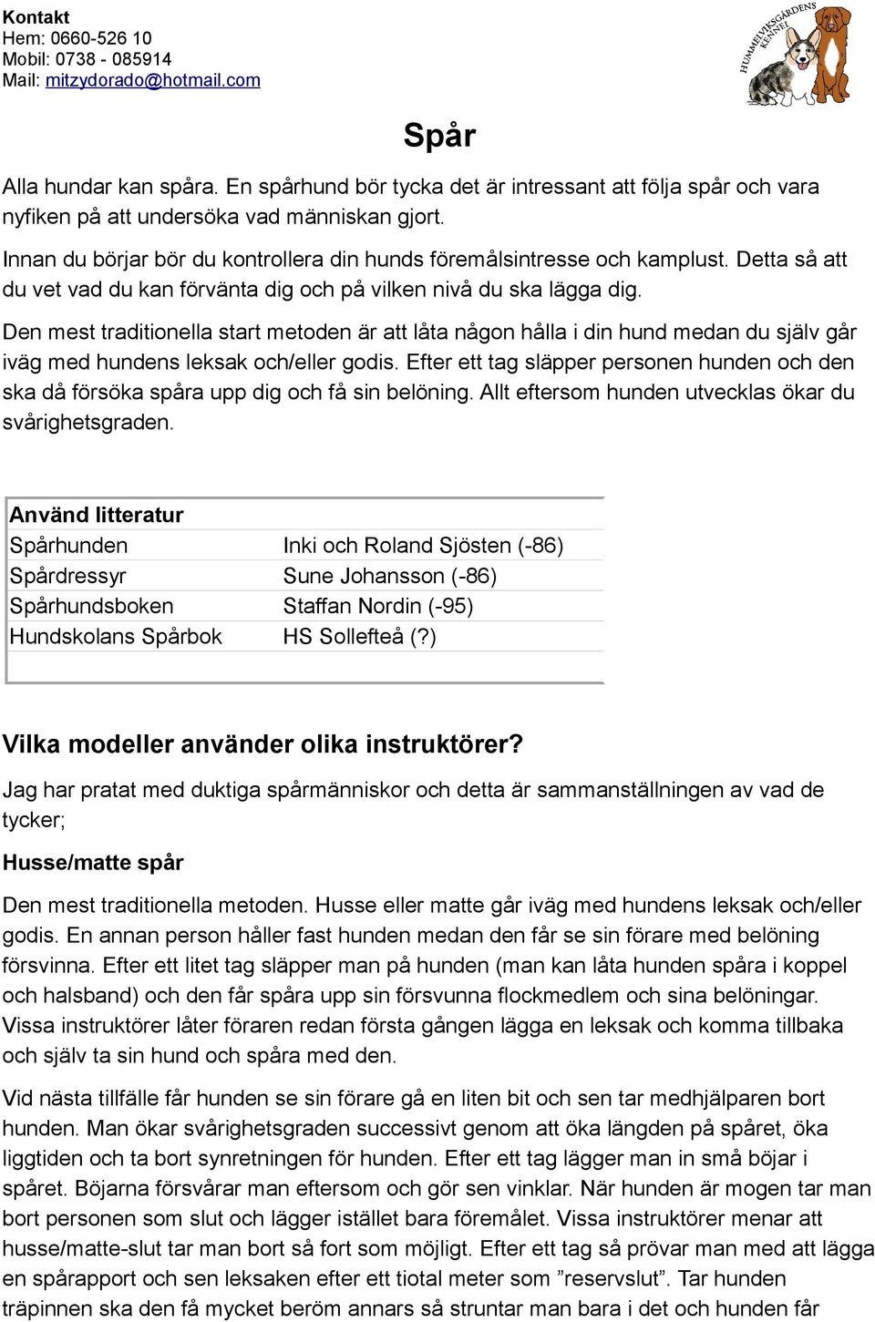 Den mest traditionella start metoden är att låta någon hålla i din hund medan du själv går iväg med hundens leksak och/eller godis.