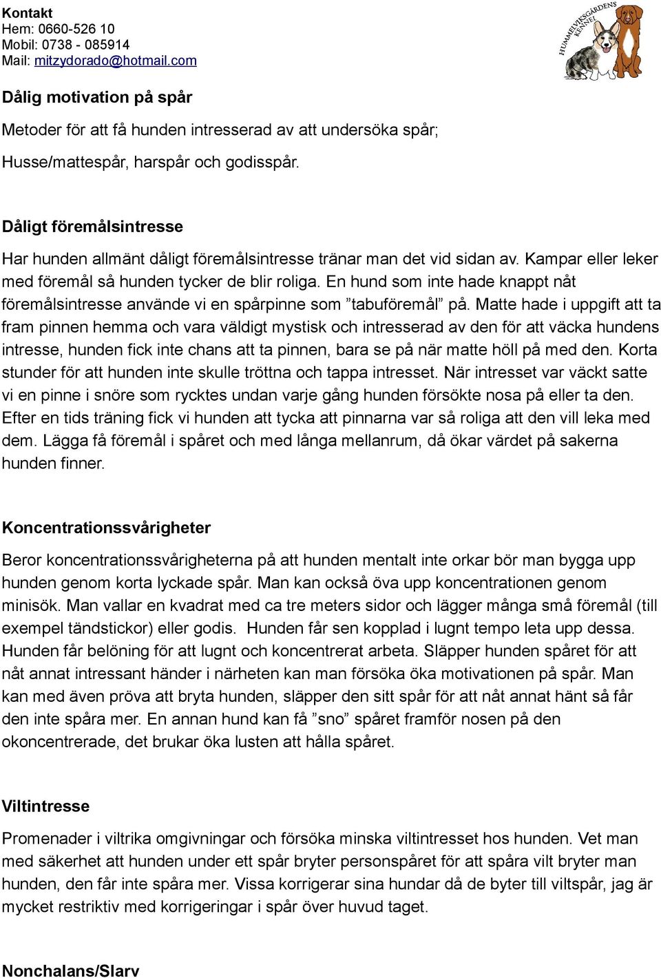 En hund som inte hade knappt nåt föremålsintresse använde vi en spårpinne som tabuföremål på.