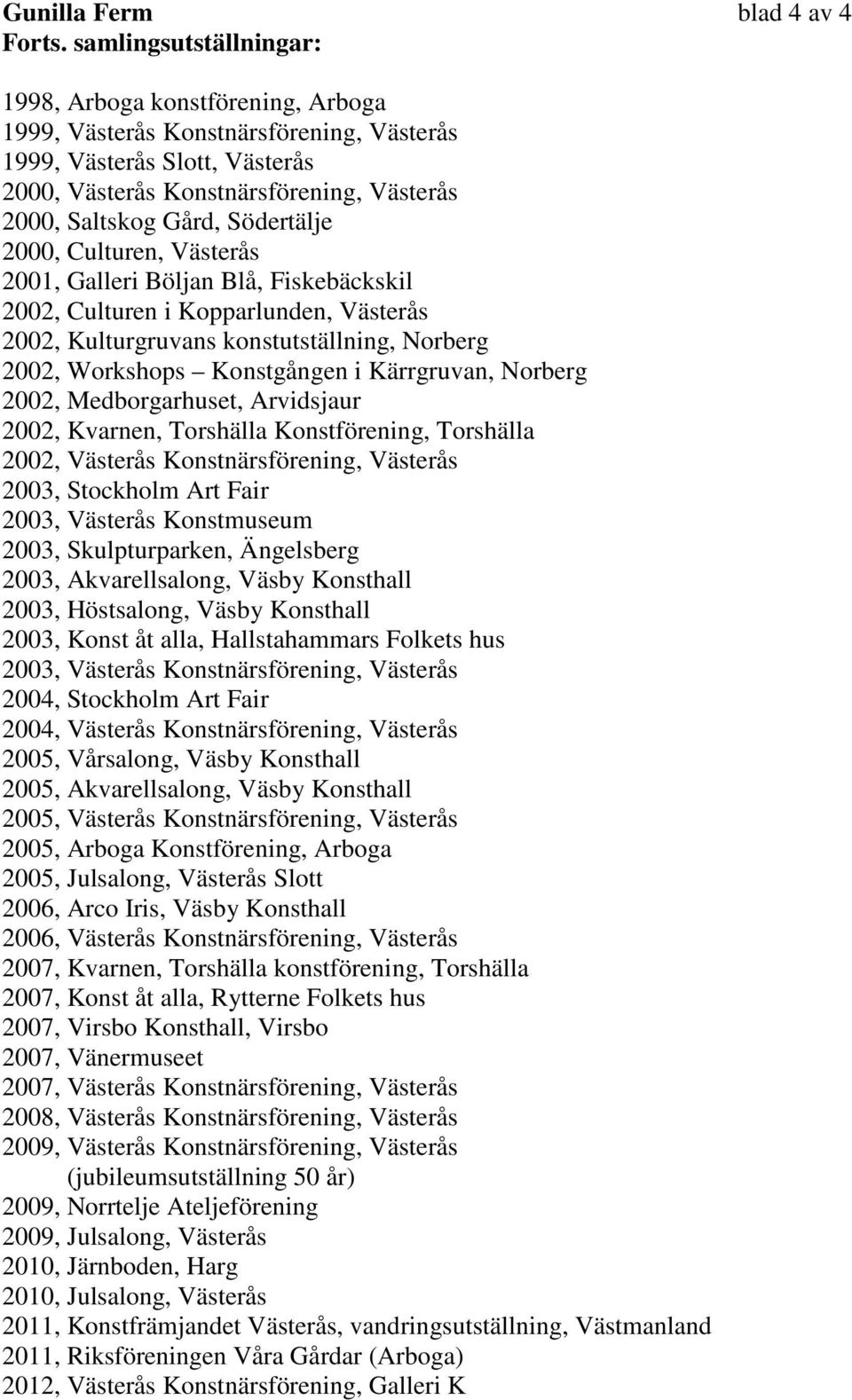 Södertälje 2000, Culturen, Västerås 2001, Galleri Böljan Blå, Fiskebäckskil 2002, Culturen i Kopparlunden, Västerås 2002, Kulturgruvans konstutställning, Norberg 2002, Workshops Konstgången i