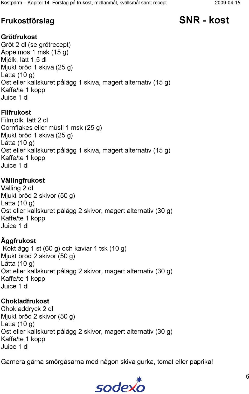 Ost eller kallskuret pålägg 2 skivor, magert alternativ (30 g) Äggfrukost Kokt ägg 1 st (60 g) och kaviar 1 tsk (10 g) Lätta (10 g) Ost eller kallskuret pålägg 2 skivor, magert