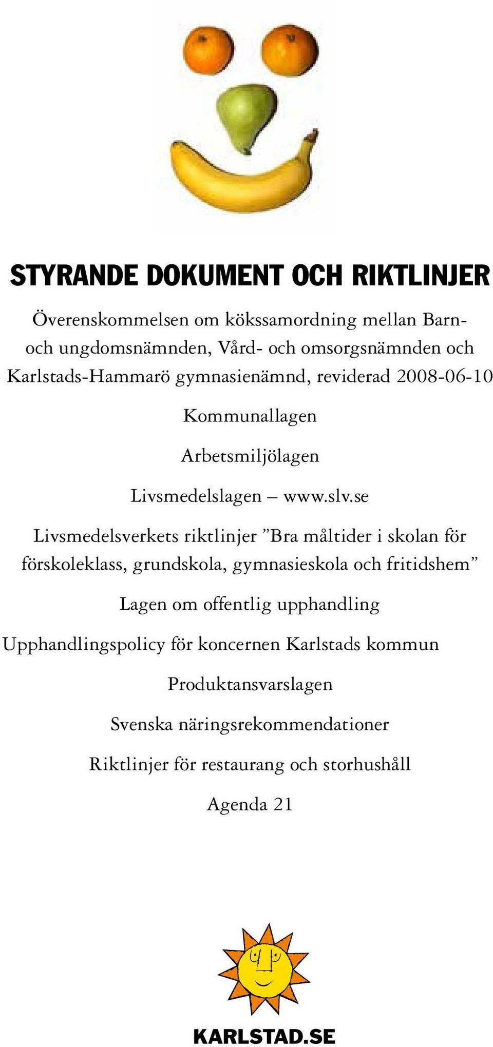 se Livsmedelsverkets riktlinjer Bra måltider i skolan för förskoleklass, grundskola, gymnasieskola och fritidshem Lagen om offentlig