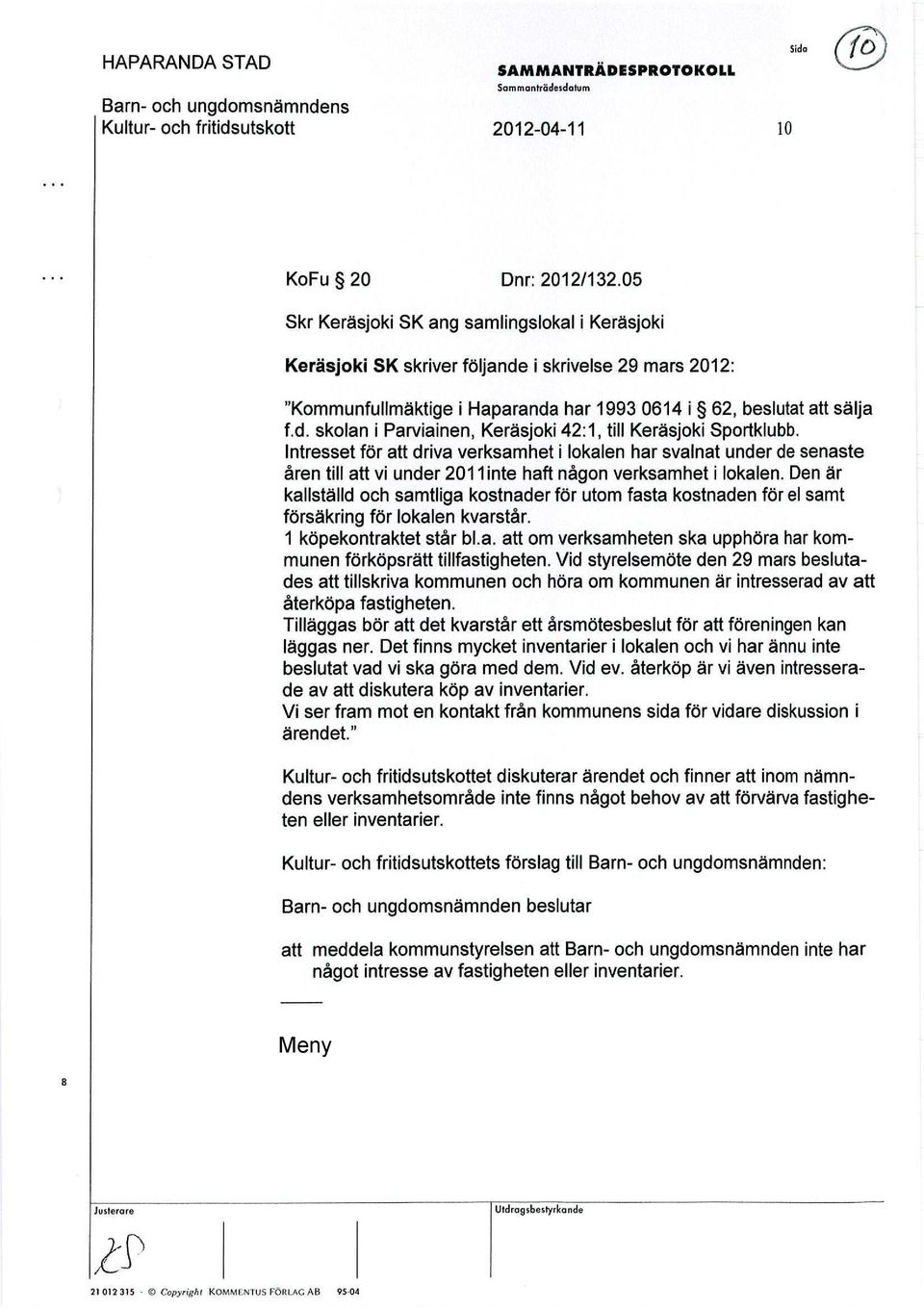 Intresset för att driva verksamhet i lokalen har svalnat under de senaste åren till att vi under 211 inte haft någon verksamhet i lokalen.