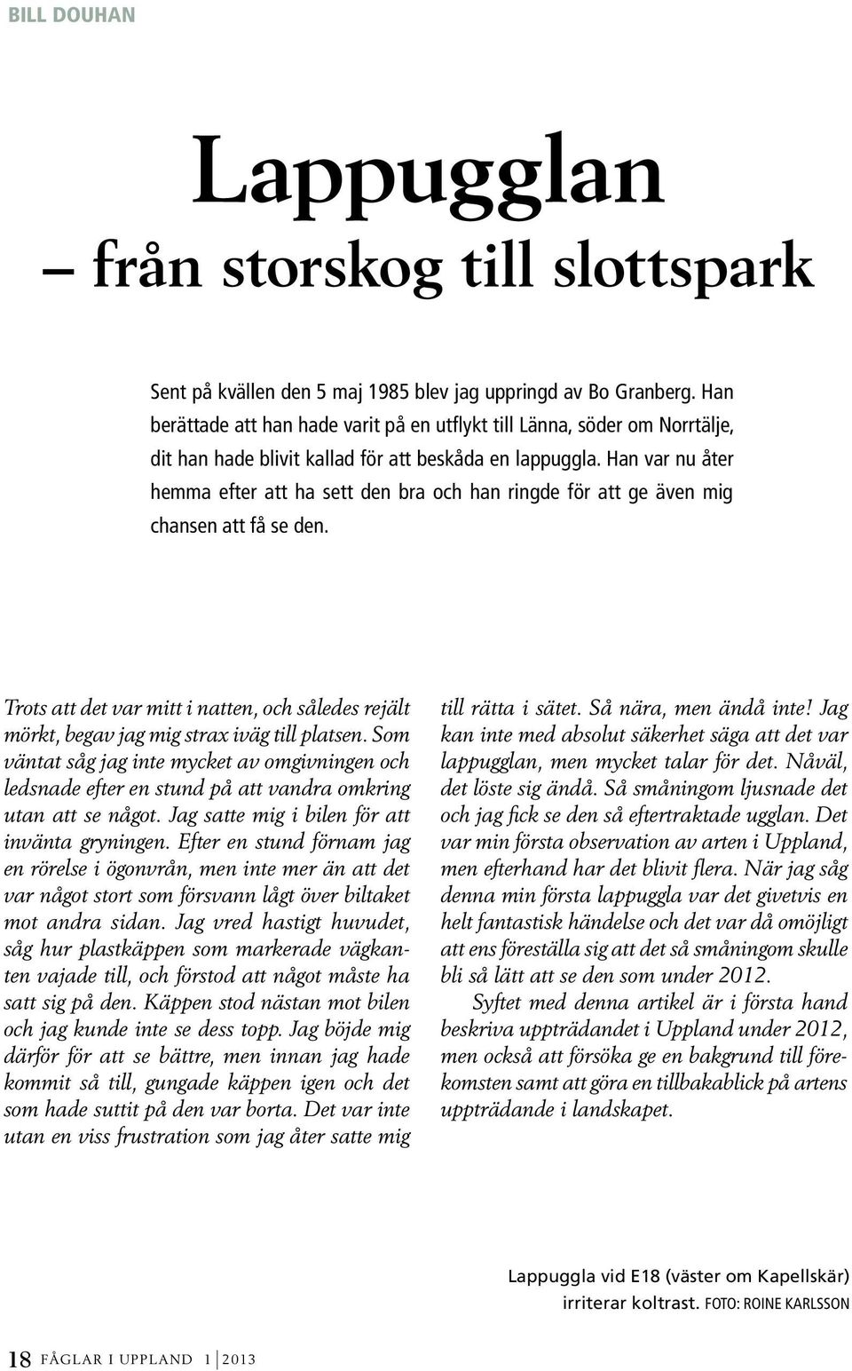Han var nu åter hemma efter att ha sett den bra och han ringde för att ge även mig chansen att få se den.